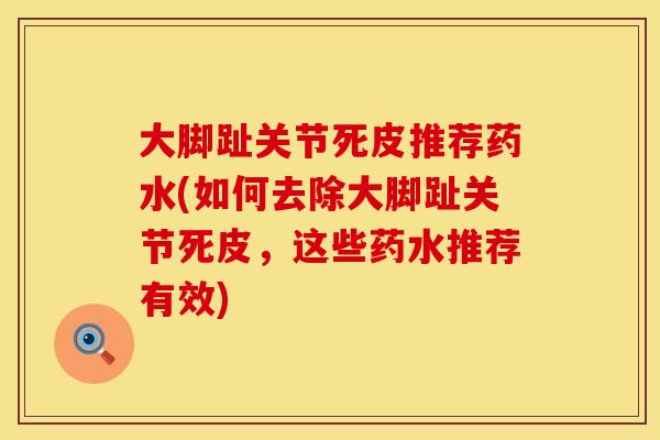 大脚趾关节死皮推荐药水(如何去除大脚趾关节死皮，这些药水推荐有效)