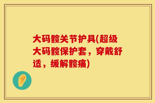 大码髋关节护具(超级大码髋保护套，穿戴舒适，缓解髋痛)