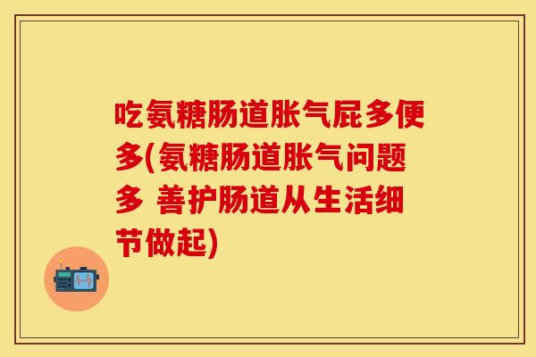 吃氨糖肠道胀气屁多便多(氨糖肠道胀气问题多 善护肠道从生活细节做起)