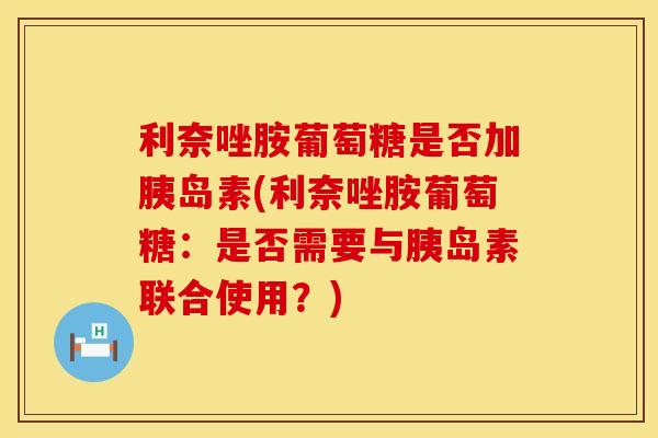利奈唑胺葡萄糖是否加胰岛素(利奈唑胺葡萄糖：是否需要与胰岛素联合使用？)