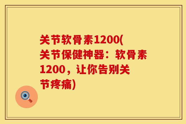 关节软骨素1200(关节保健神器：软骨素1200，让你告别关节疼痛)