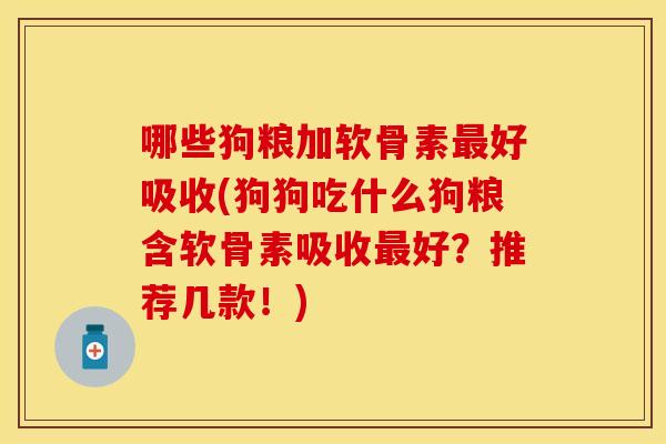 哪些狗粮加软骨素最好吸收(狗狗吃什么狗粮含软骨素吸收最好？推荐几款！)