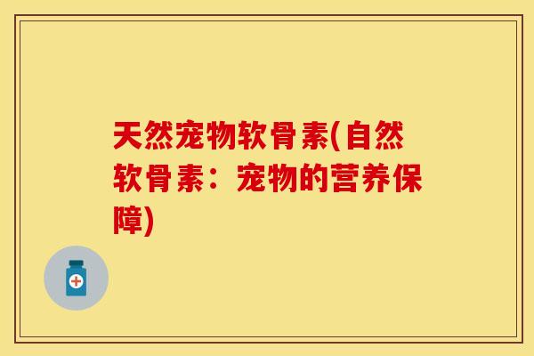 天然宠物软骨素(自然软骨素：宠物的营养保障)