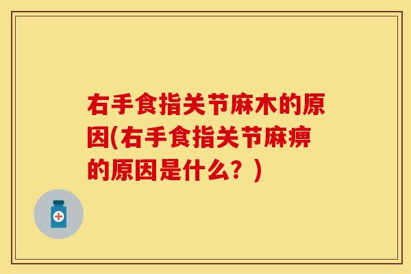 右手食指关节麻木的原因(右手食指关节麻痹的原因是什么？)