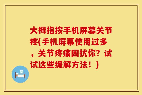 大拇指按手机屏幕关节疼(手机屏幕使用过多，关节疼痛困扰你？试试这些缓解方法！)