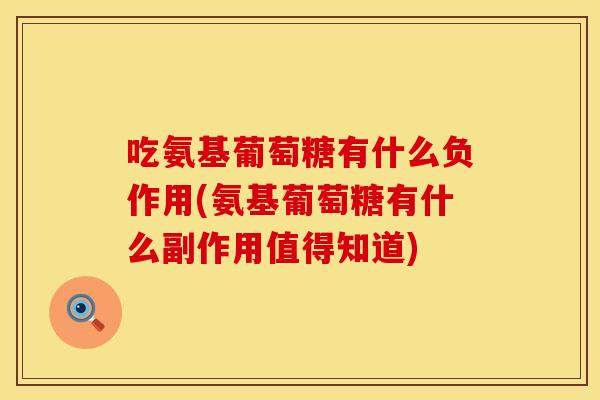 吃氨基葡萄糖有什么负作用(氨基葡萄糖有什么副作用值得知道)