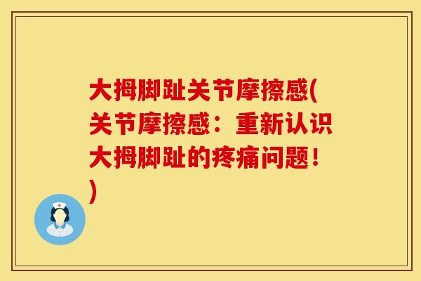 大拇脚趾关节摩擦感(关节摩擦感：重新认识大拇脚趾的疼痛问题！)