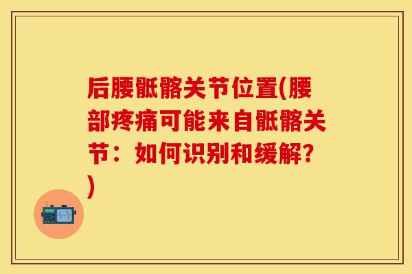 后腰骶髂关节位置(腰部疼痛可能来自骶髂关节：如何识别和缓解？)
