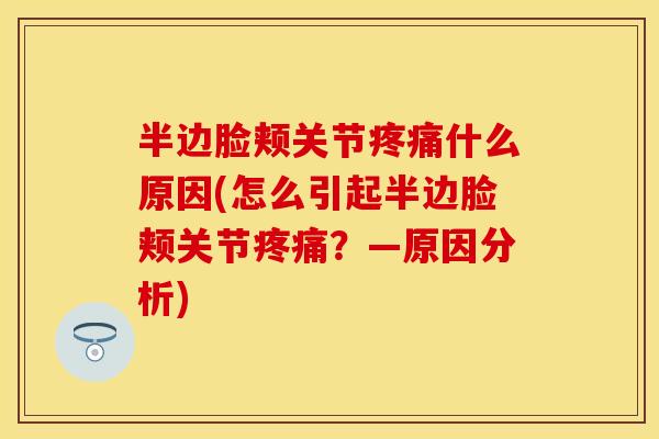 半边脸颊关节疼痛什么原因(怎么引起半边脸颊关节疼痛？—原因分析)