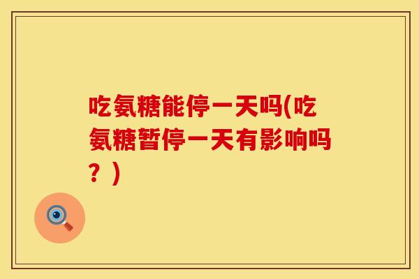 吃氨糖能停一天吗(吃氨糖暂停一天有影响吗？)