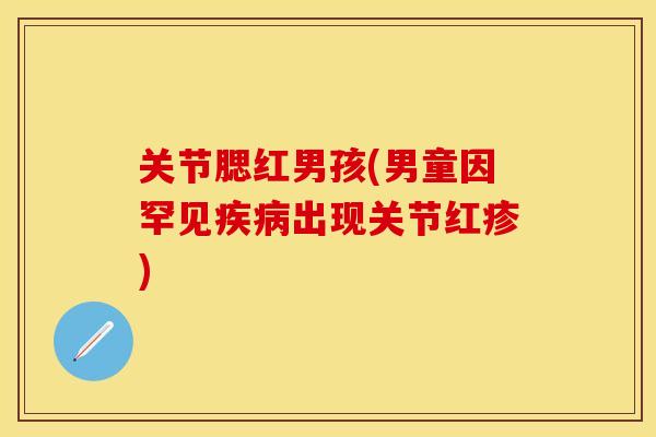 关节腮红男孩(男童因罕见疾病出现关节红疹)