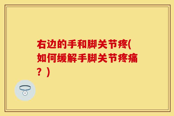 右边的手和脚关节疼(如何缓解手脚关节疼痛？)