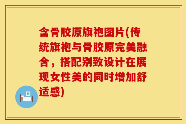 含骨胶原旗袍图片(传统旗袍与骨胶原完美融合，搭配别致设计在展现女性美的同时增加舒适感)