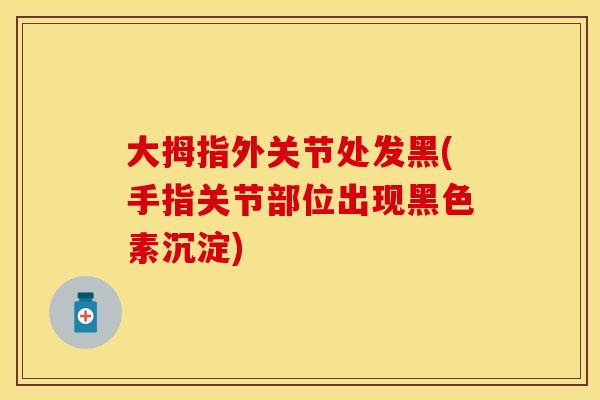 大拇指外关节处发黑(手指关节部位出现黑色素沉淀)