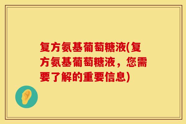 复方氨基葡萄糖液(复方氨基葡萄糖液，您需要了解的重要信息)