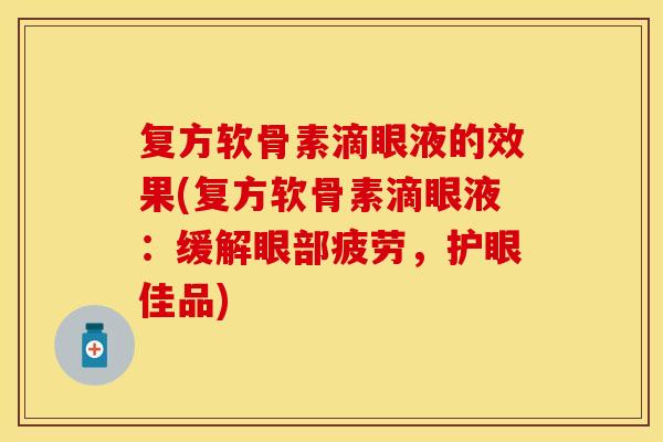复方软骨素滴眼液的效果(复方软骨素滴眼液：缓解眼部疲劳，护眼佳品)