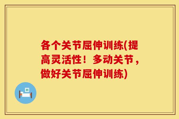 各个关节屈伸训练(提高灵活性！多动关节，做好关节屈伸训练)