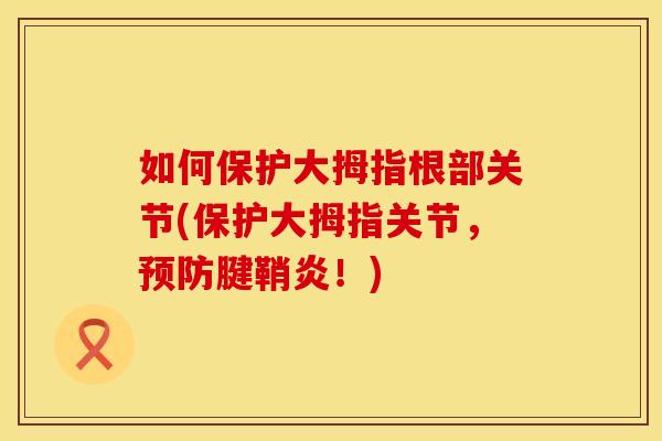 如何保护大拇指根部关节(保护大拇指关节，预防腱鞘炎！)