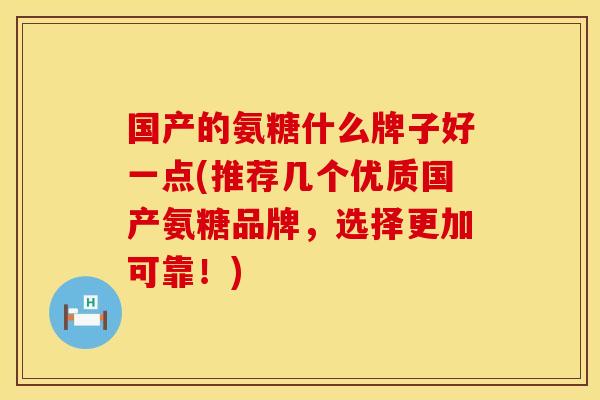 国产的氨糖什么牌子好一点(推荐几个优质国产氨糖品牌，选择更加可靠！)