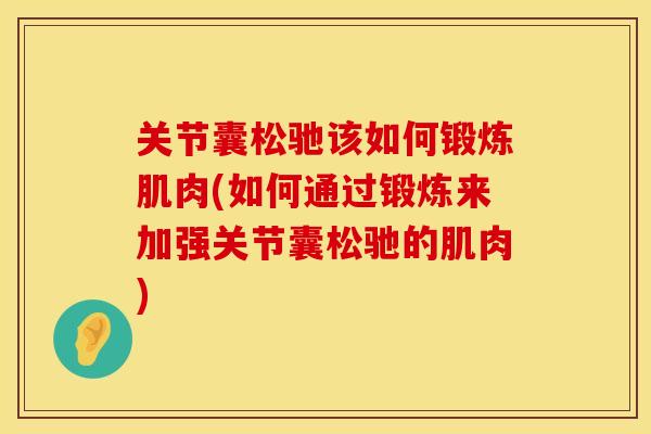 关节囊松驰该如何锻炼肌肉(如何通过锻炼来加强关节囊松驰的肌肉)