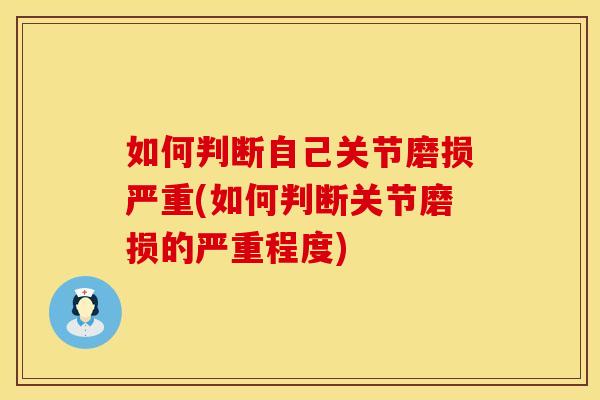 如何判断自己关节磨损严重(如何判断关节磨损的严重程度)