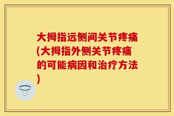大拇指远侧间关节疼痛(大拇指外侧关节疼痛的可能病因和治疗方法)