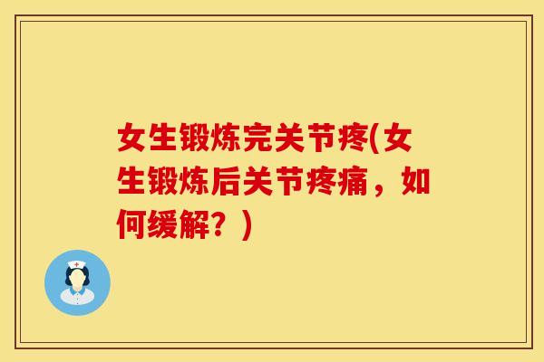 女生锻炼完关节疼(女生锻炼后关节疼痛，如何缓解？)