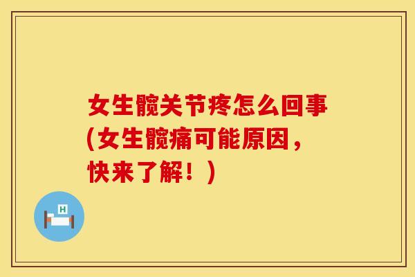 女生髋关节疼怎么回事(女生髋痛可能原因，快来了解！)
