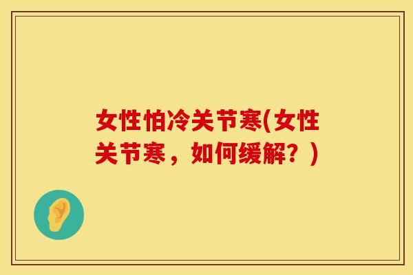 女性怕冷关节寒(女性关节寒，如何缓解？)