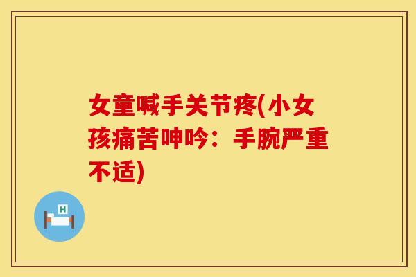 女童喊手关节疼(小女孩痛苦呻吟：手腕严重不适)