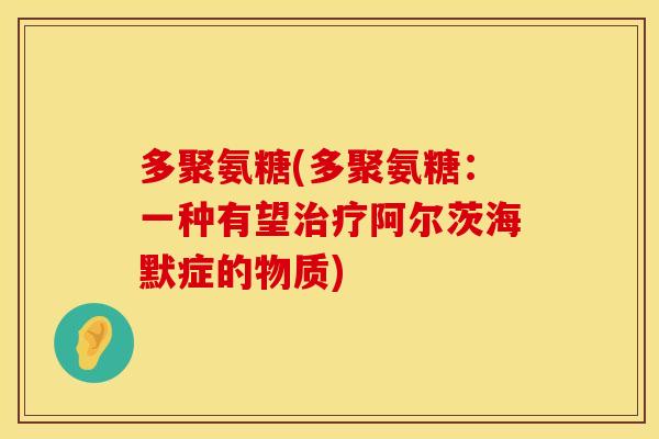多聚氨糖(多聚氨糖：一种有望治疗阿尔茨海默症的物质)