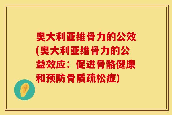 奥大利亚维骨力的公效(奥大利亚维骨力的公益效应：促进骨骼健康和预防骨质疏松症)