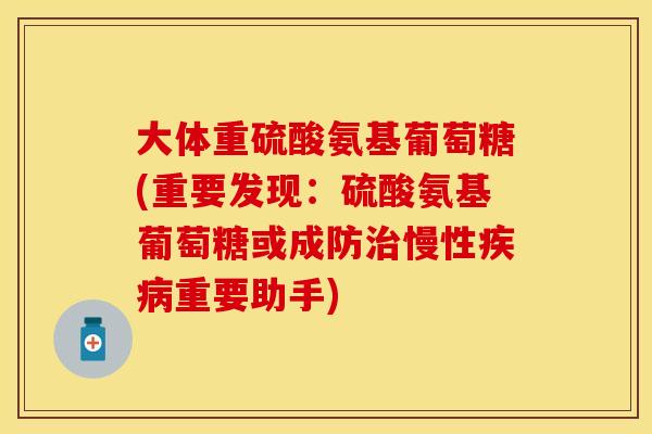 大体重硫酸氨基葡萄糖(重要发现：硫酸氨基葡萄糖或成防治慢性疾病重要助手)