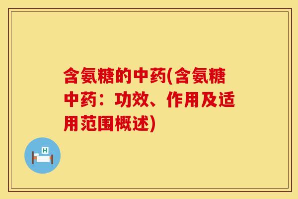 含氨糖的中药(含氨糖中药：功效、作用及适用范围概述)