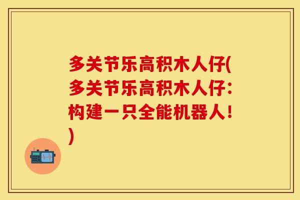 多关节乐高积木人仔(多关节乐高积木人仔：构建一只全能机器人！)