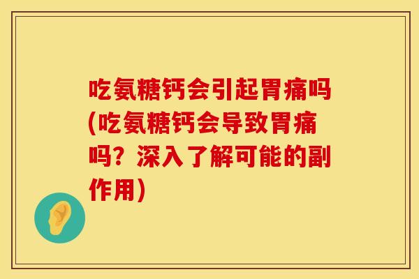 吃氨糖钙会引起胃痛吗(吃氨糖钙会导致胃痛吗？深入了解可能的副作用)