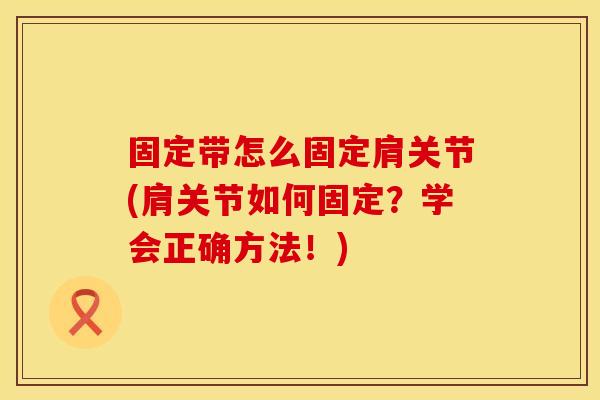 固定带怎么固定肩关节(肩关节如何固定？学会正确方法！)
