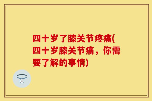 四十岁了膝关节疼痛(四十岁膝关节痛，你需要了解的事情)