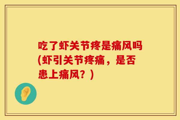 吃了虾关节疼是痛风吗(虾引关节疼痛，是否患上痛风？)