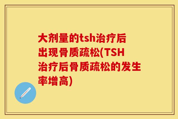 大剂量的tsh治疗后出现骨质疏松(TSH治疗后骨质疏松的发生率增高)