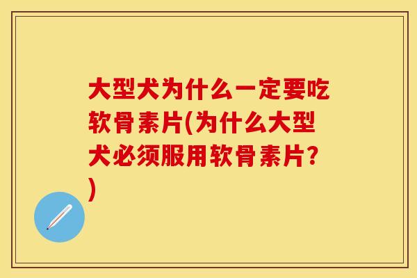 大型犬为什么一定要吃软骨素片(为什么大型犬必须服用软骨素片？)