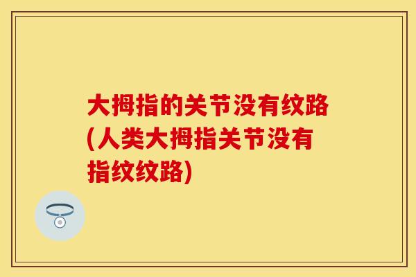 大拇指的关节没有纹路(人类大拇指关节没有指纹纹路)