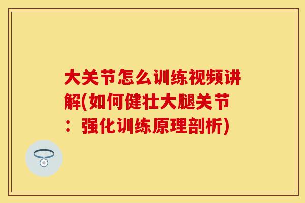 大关节怎么训练视频讲解(如何健壮大腿关节:强化训练原理剖析)
