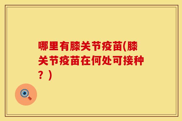 哪里有膝关节疫苗(膝关节疫苗在何处可接种？)