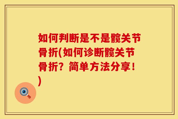 如何判断是不是髋关节骨折(如何诊断髋关节骨折？简单方法分享！)