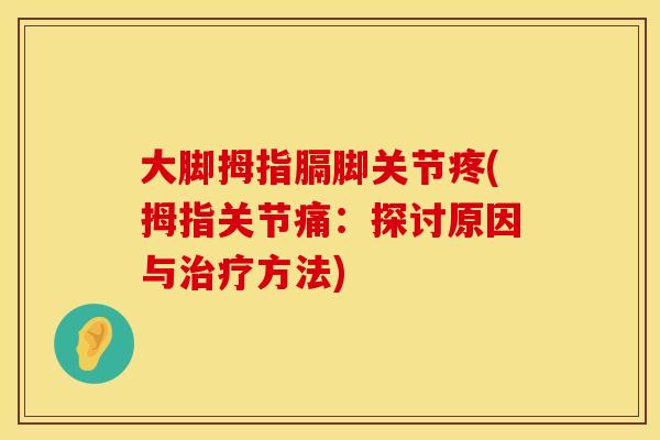 大脚拇指膈脚关节疼(拇指关节痛：探讨原因与治疗方法)