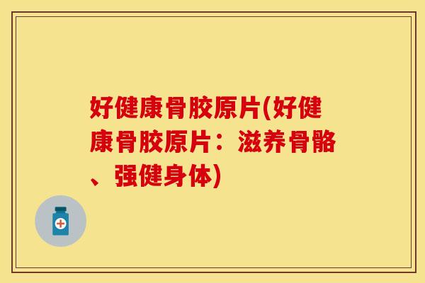 好健康骨胶原片(好健康骨胶原片：滋养骨骼、强健身体)