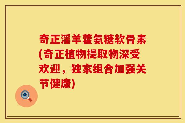 奇正淫羊藿氨糖软骨素(奇正植物提取物深受欢迎，独家组合加强关节健康)