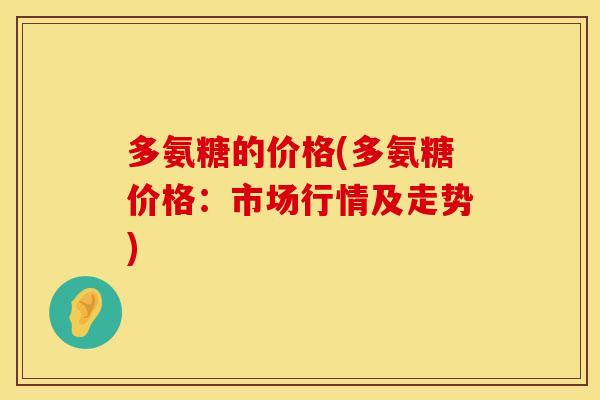 多氨糖的价格(多氨糖价格：市场行情及走势)