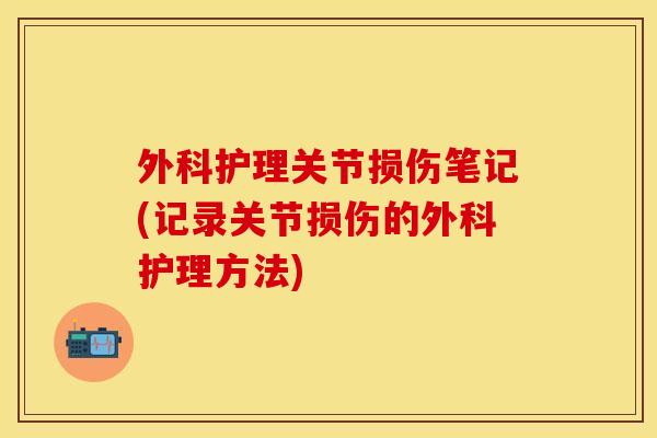 外科护理关节损伤笔记(记录关节损伤的外科护理方法)